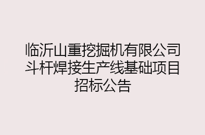 臨沂山重挖掘機(jī)有限公司斗桿焊接生產(chǎn)線基礎(chǔ)項目招標(biāo)公告